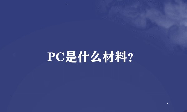 PC是什么材料？