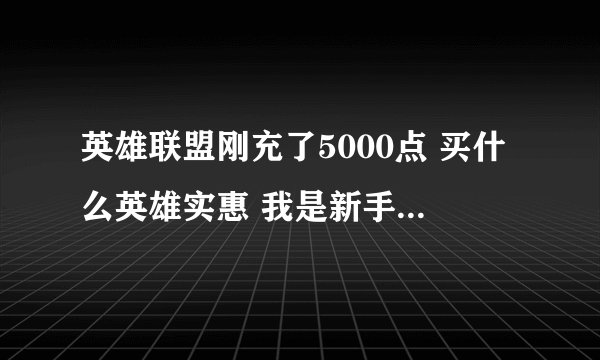 英雄联盟刚充了5000点 买什么英雄实惠 我是新手 我看中了妖狐 凌冬之怒 还有策士 龙血 这4个英雄哪个好
