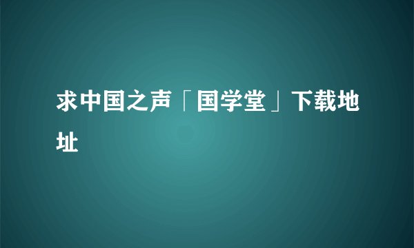求中国之声「国学堂」下载地址