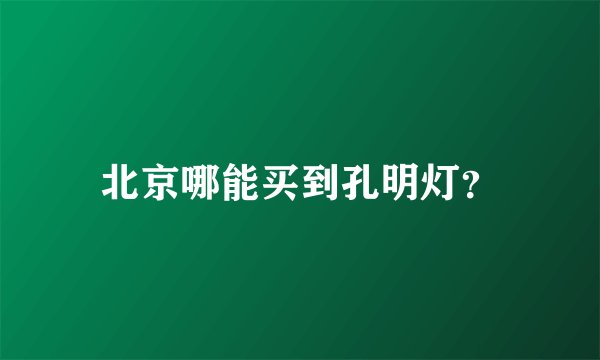 北京哪能买到孔明灯？