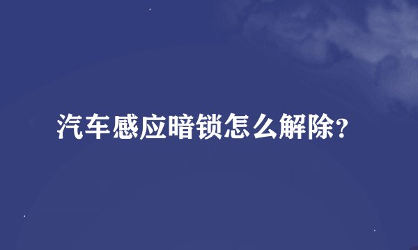 汽车感应暗锁怎么解除？