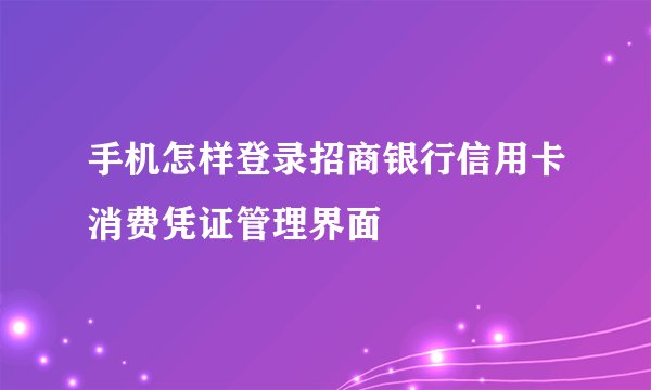 手机怎样登录招商银行信用卡消费凭证管理界面