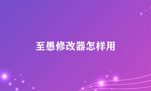 至愚修改器怎样用