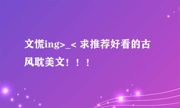 文慌ing>_< 求推荐好看的古风耽美文！！！