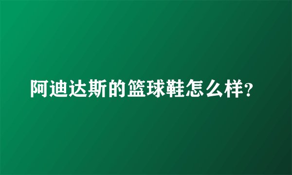 阿迪达斯的篮球鞋怎么样？
