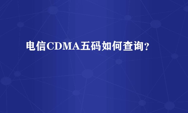 电信CDMA五码如何查询？