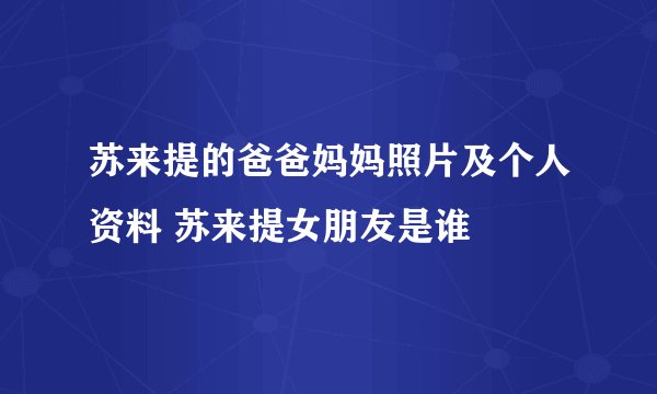 苏来提的爸爸妈妈照片及个人资料 苏来提女朋友是谁