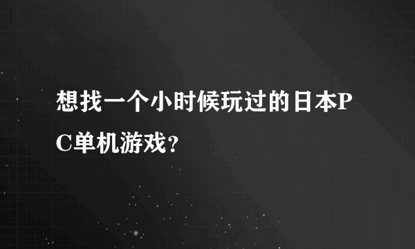 想找一个小时候玩过的日本PC单机游戏？