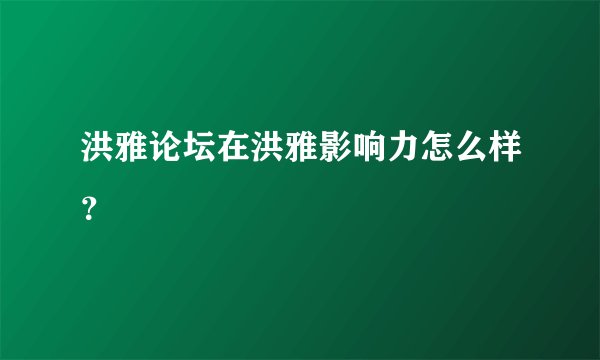 洪雅论坛在洪雅影响力怎么样？