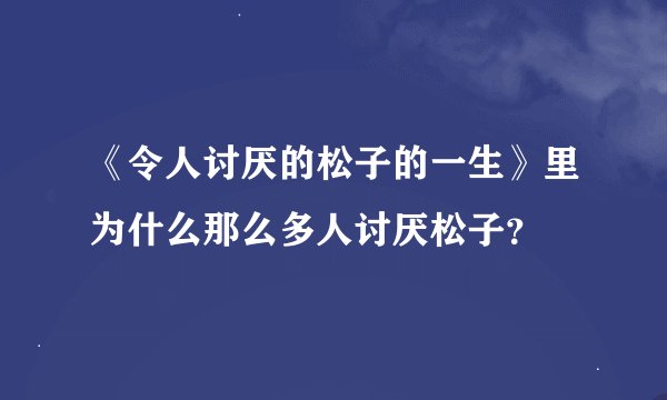 《令人讨厌的松子的一生》里为什么那么多人讨厌松子？
