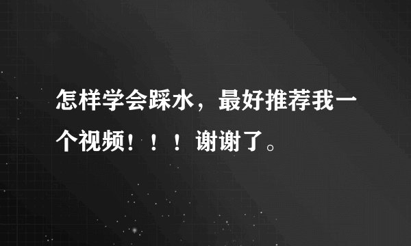 怎样学会踩水，最好推荐我一个视频！！！谢谢了。