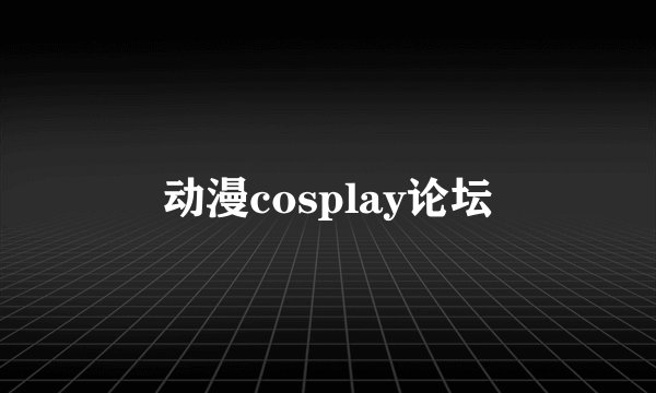 动漫cosplay论坛