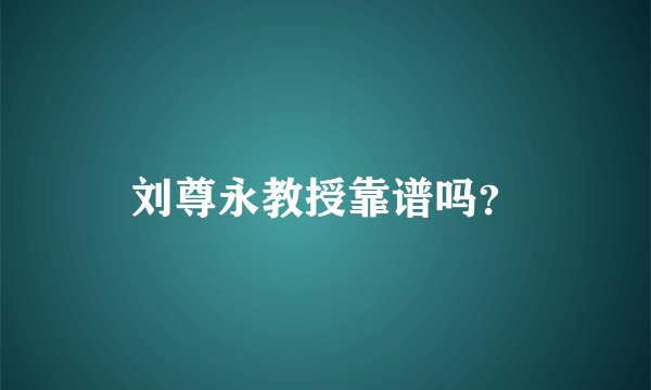 刘尊永教授靠谱吗？