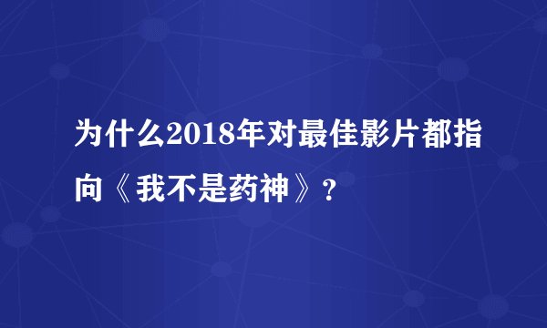 为什么2018年对最佳影片都指向《我不是药神》？