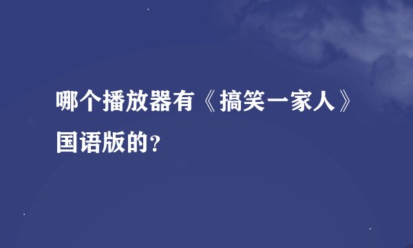 哪个播放器有《搞笑一家人》国语版的？