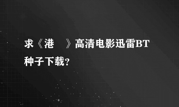 求《港囧》高清电影迅雷BT种子下载？