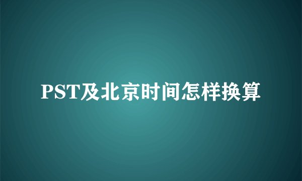 PST及北京时间怎样换算