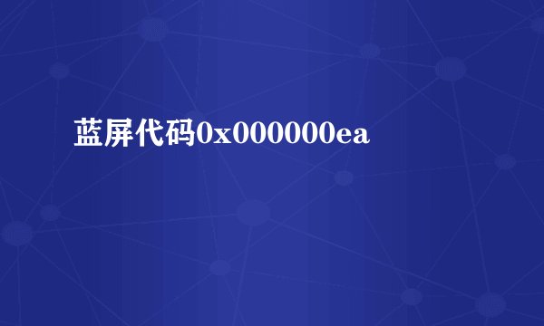 蓝屏代码0x000000ea