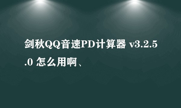 剑秋QQ音速PD计算器 v3.2.5.0 怎么用啊、