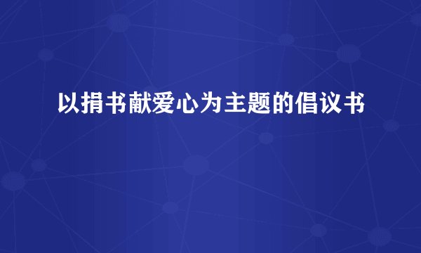 以捐书献爱心为主题的倡议书