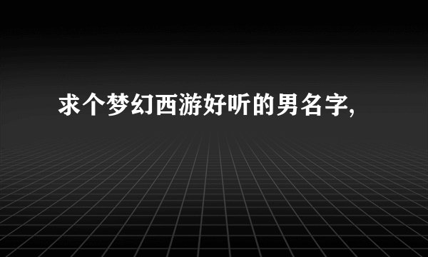 求个梦幻西游好听的男名字,