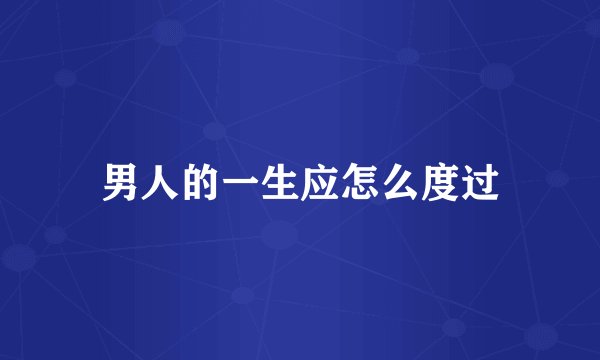 男人的一生应怎么度过