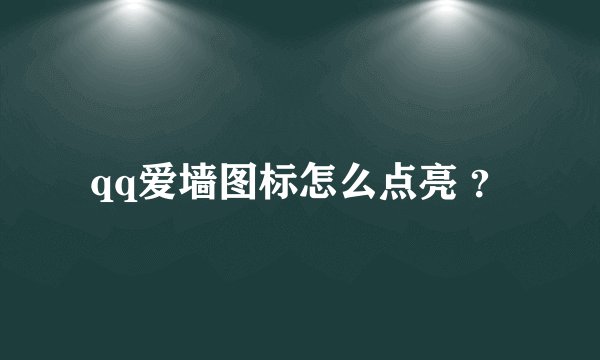 qq爱墙图标怎么点亮 ？