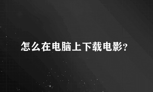 怎么在电脑上下载电影？