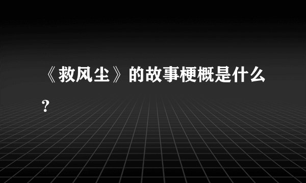 《救风尘》的故事梗概是什么？
