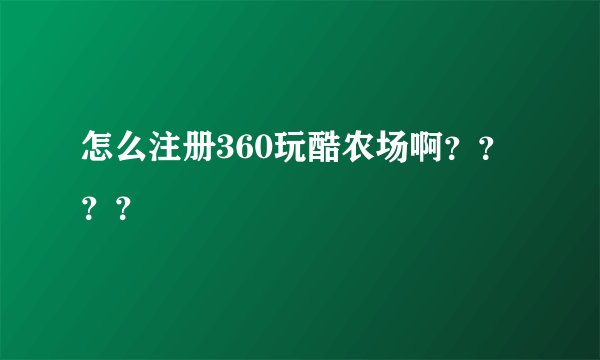 怎么注册360玩酷农场啊？？？？