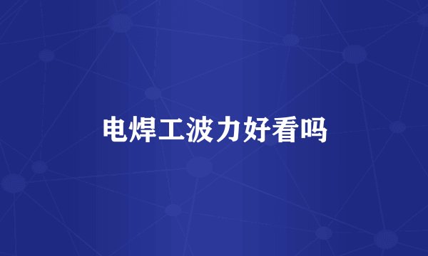 电焊工波力好看吗