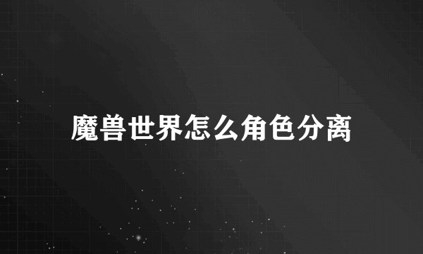 魔兽世界怎么角色分离