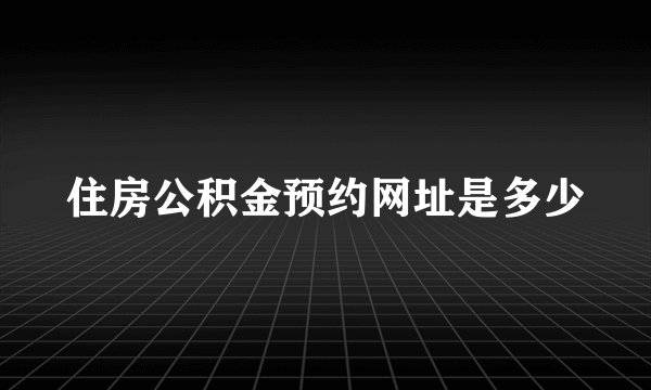 住房公积金预约网址是多少