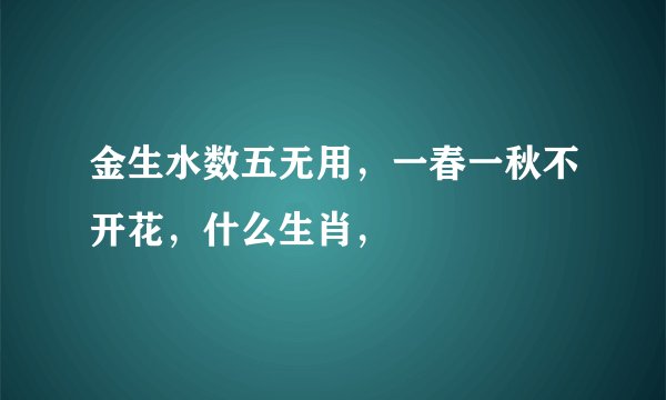 金生水数五无用，一春一秋不开花，什么生肖，