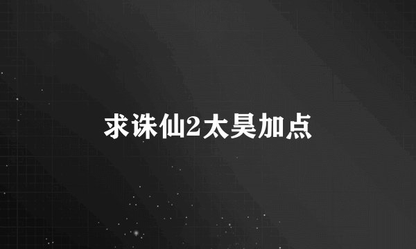 求诛仙2太昊加点