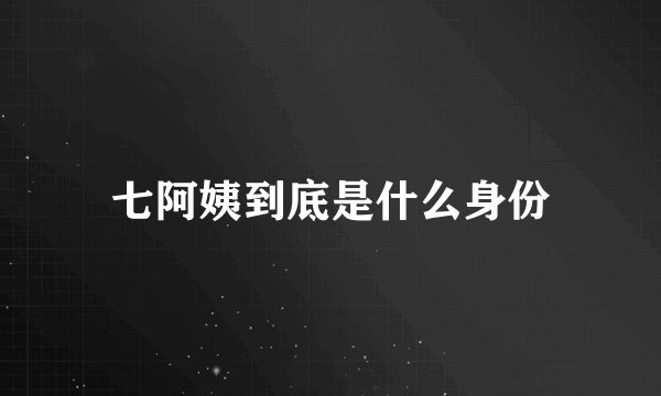 七阿姨到底是什么身份