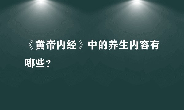 《黄帝内经》中的养生内容有哪些？