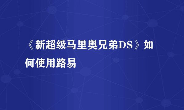 《新超级马里奥兄弟DS》如何使用路易
