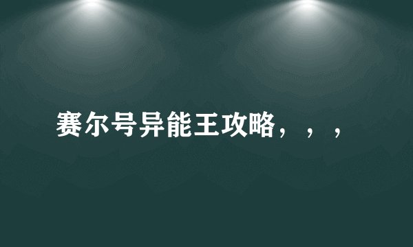 赛尔号异能王攻略，，，