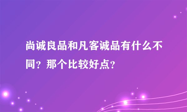 尚诚良品和凡客诚品有什么不同？那个比较好点？