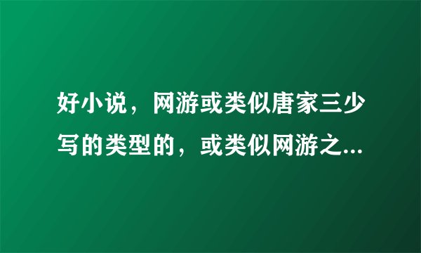 好小说,网游或类似唐家三少写的类型的,或类似网游之一枪飙血的