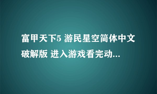富甲天下5 游民星空简体中文破解版 进入游戏看完动画就报错