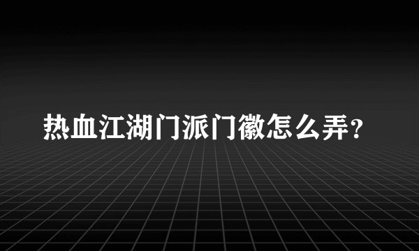 热血江湖门派门徽怎么弄？