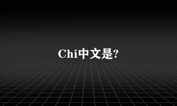Chi中文是?