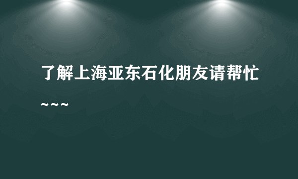 了解上海亚东石化朋友请帮忙~~~