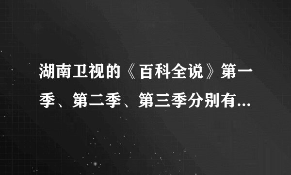 湖南卫视的《百科全说》第一季、第二季、第三季分别有多少集？