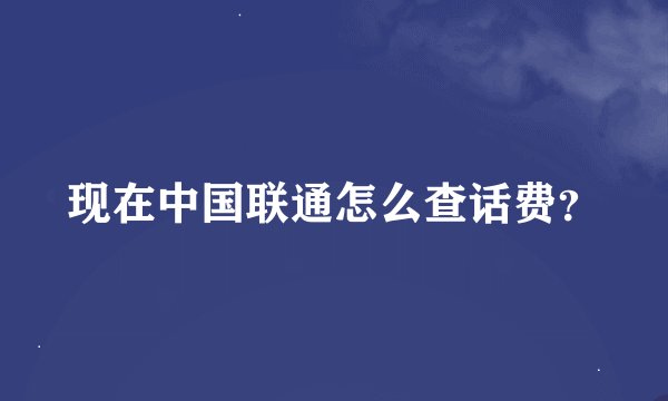 现在中国联通怎么查话费？