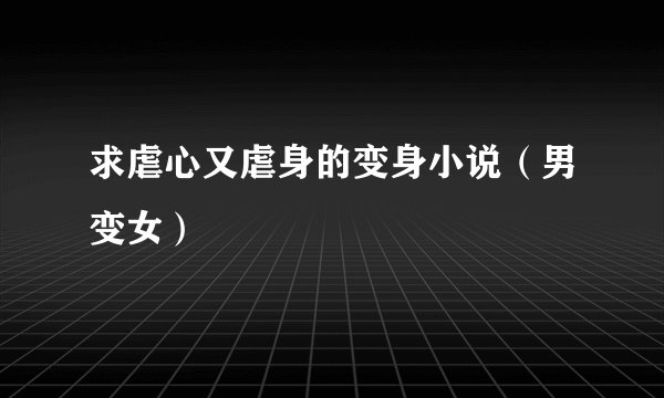 求虐心又虐身的变身小说（男变女）