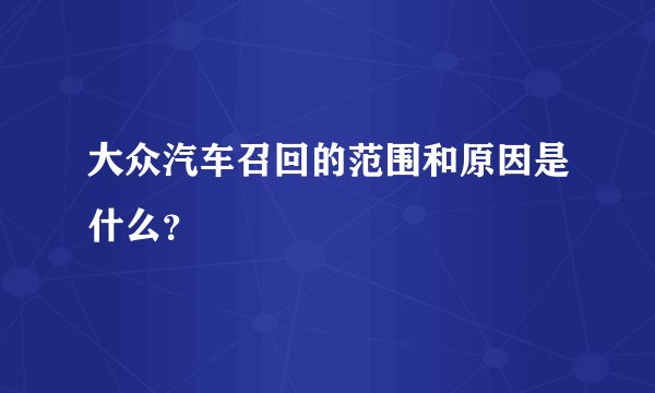 大众汽车召回的范围和原因是什么？