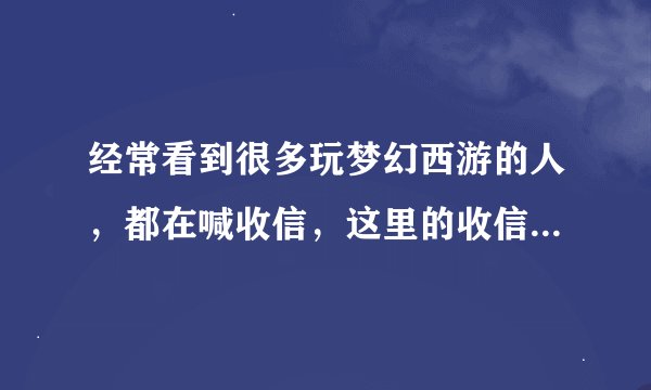经常看到很多玩梦幻西游的人，都在喊收信，这里的收信是什么意思？